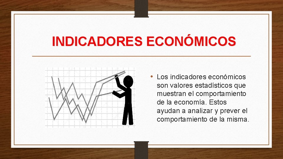 INDICADORES ECONÓMICOS • Los indicadores económicos son valores estadísticos que muestran el comportamiento de