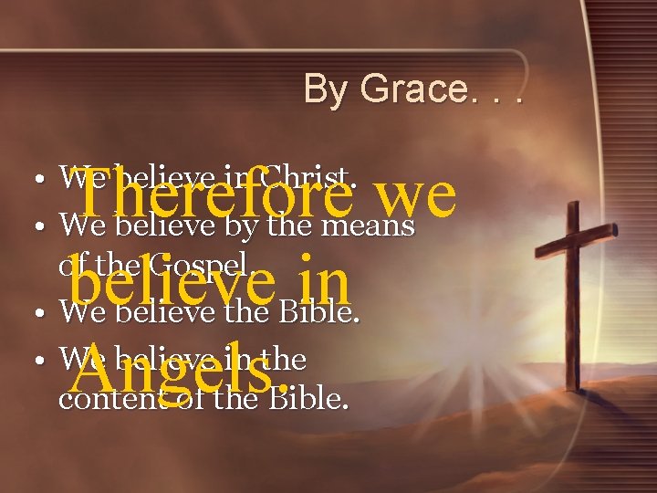 By Grace. . . Therefore we believe in Angels. • We believe in Christ.