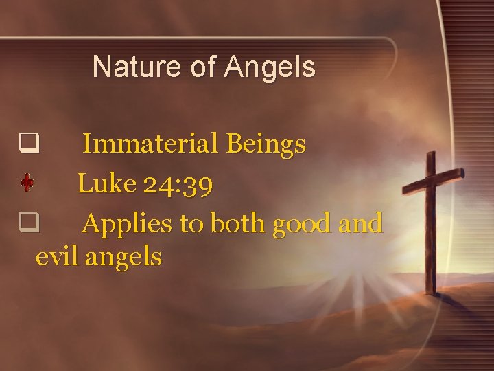Nature of Angels Immaterial Beings Luke 24: 39 q Applies to both good and