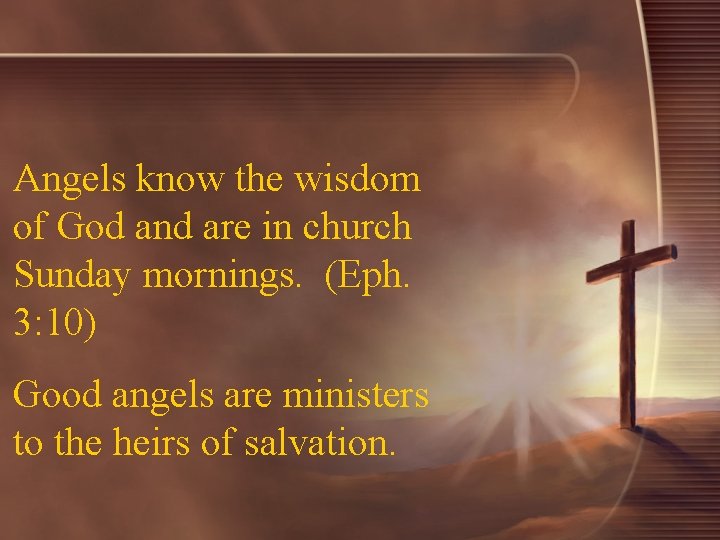 Angels know the wisdom of God and are in church Sunday mornings. (Eph. 3:
