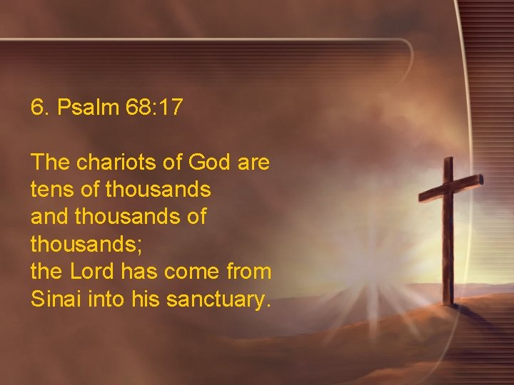 6. Psalm 68: 17 The chariots of God are tens of thousands and thousands