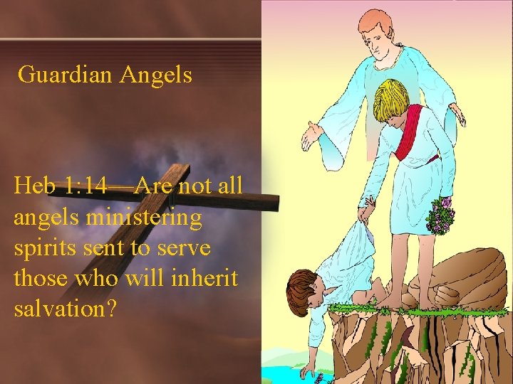 Guardian Angels Heb 1: 14—Are not all angels ministering spirits sent to serve those