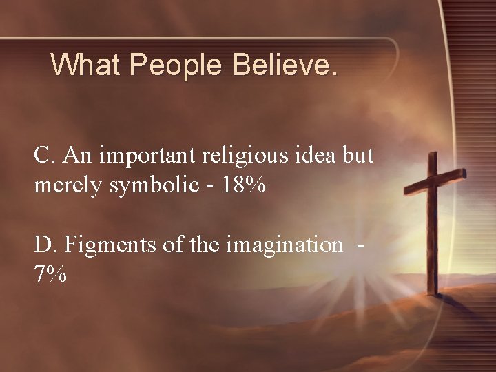 What People Believe. C. An important religious idea but merely symbolic - 18% D.