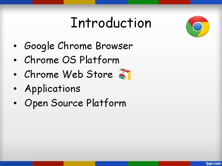 Introduction • • • Google Chrome Browser Chrome OS Platform Chrome Web Store Applications