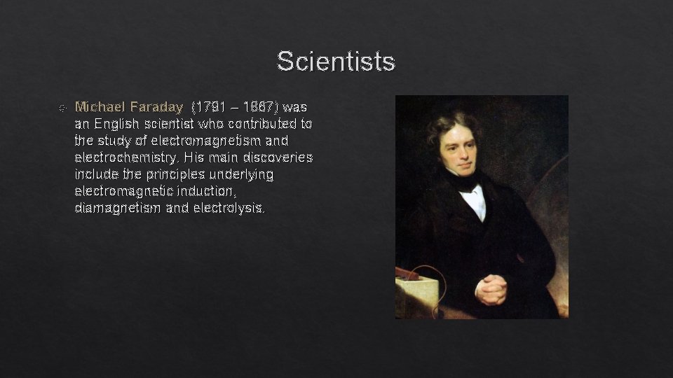 Scientists Michael Faraday (1791 – 1867) was an English scientist who contributed to the