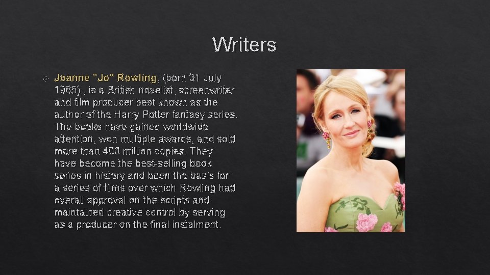 Writers Joanne "Jo" Rowling, (born 31 July 1965), , is a British novelist, screenwriter