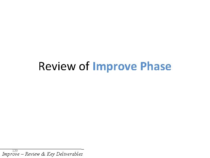 Review of Improve Phase 129 Improve – Review & Key Deliverables 