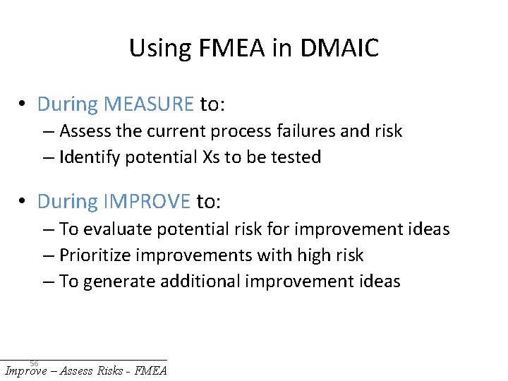 Using FMEA in DMAIC • During MEASURE to: – Assess the current process failures