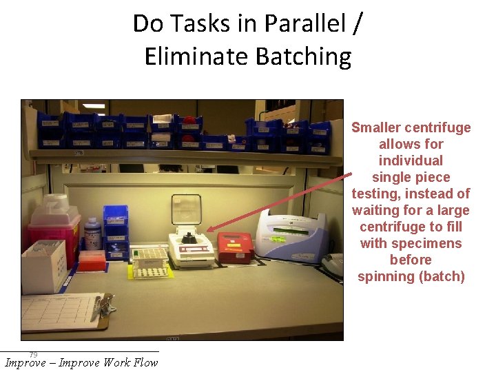 Do Tasks in Parallel / Eliminate Batching Smaller centrifuge allows for individual single piece