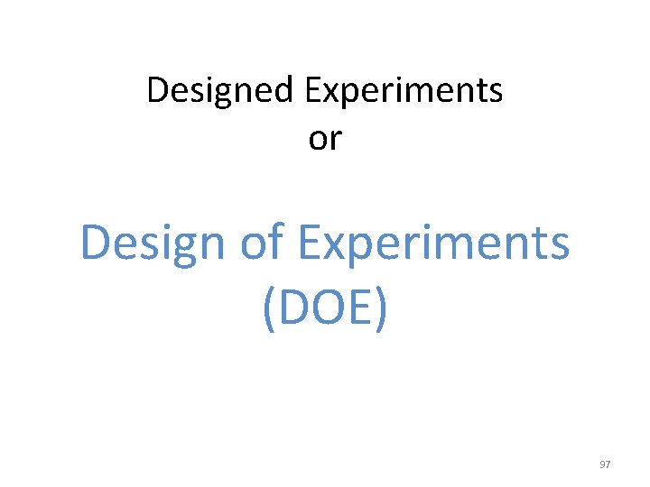 Designed Experiments or Design of Experiments (DOE) 97 