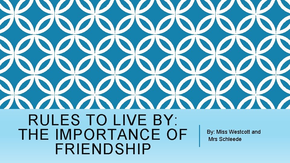RULES TO LIVE BY: THE IMPORTANCE OF FRIENDSHIP By: Miss Westcott and Mrs Schleede