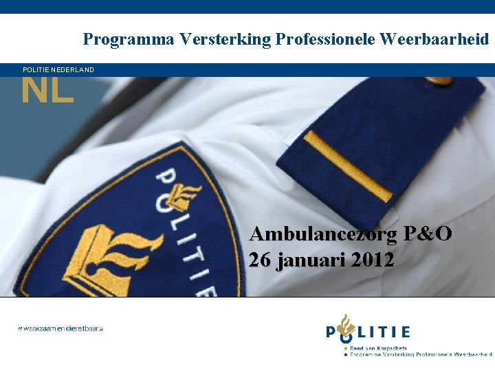 Programma Versterking Professionele Weerbaarheid NL POLITIE NEDERLAND Ambulancezorg P&O 26 januari 2012 