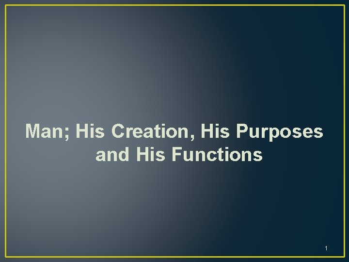 Man; His Creation, His Purposes and His Functions 1 