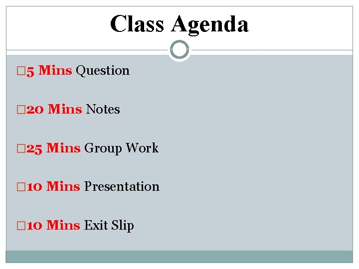 Class Agenda � 5 Mins Question � 20 Mins Notes � 25 Mins Group