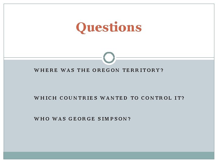 Questions WHERE WAS THE OREGON TERRITORY? WHICH COUNTRIES WANTED TO CONTROL IT? WHO WAS