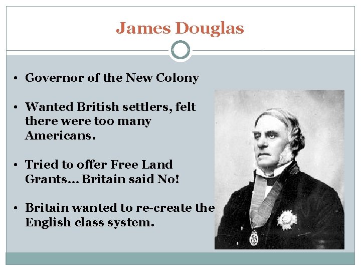 James Douglas • Governor of the New Colony • Wanted British settlers, felt there