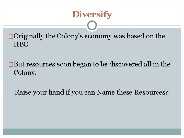 Diversify �Originally the Colony’s economy was based on the HBC. �But resources soon began