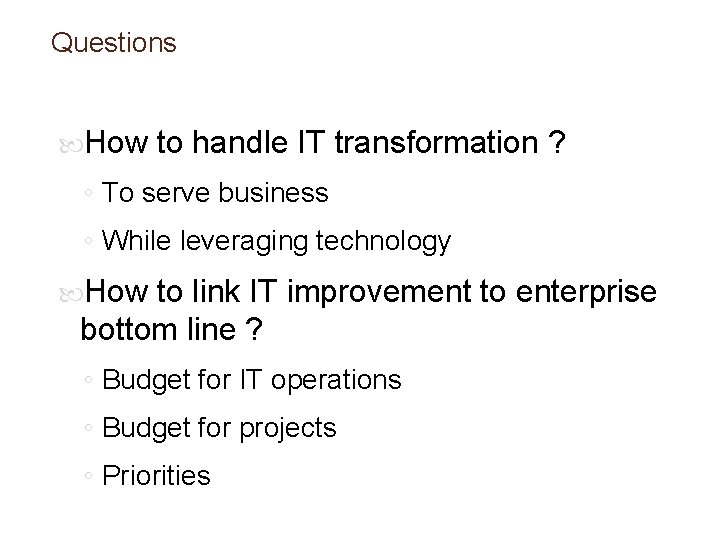 Questions How to handle IT transformation ? ◦ To serve business ◦ While leveraging