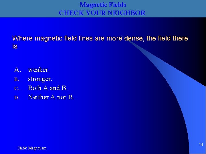 Magnetic Fields CHECK YOUR NEIGHBOR Where magnetic field lines are more dense, the field