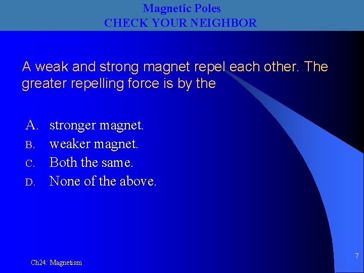 Magnetic Poles CHECK YOUR NEIGHBOR A weak and strong magnet repel each other. The
