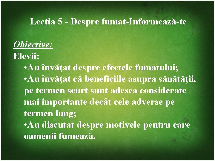 Lecţia 5 - Despre fumat-Informează-te Obiective: Elevii: • Au învăţat despre efectele fumatului; •