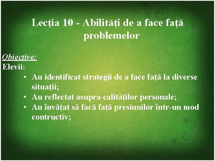 Lecţia 10 - Abilităţi de a face faţă problemelor Obiective: Elevii: • Au identificat