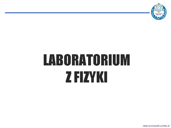 LABORATORIUM Z FIZYKI www. proszynski. pollub. pl 