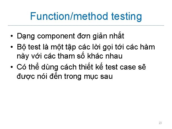 Function/method testing • Dạng component đơn giản nhất • Bộ test là một tập