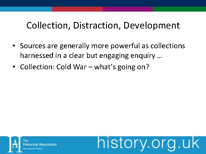 Collection, Distraction, Development • Sources are generally more powerful as collections harnessed in a