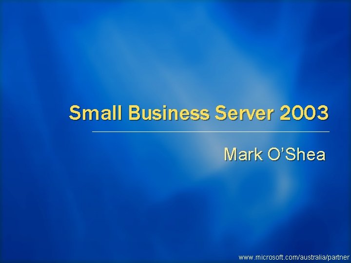 Small Business Server 2003 Mark O’Shea www. microsoft. com/australia/partner 
