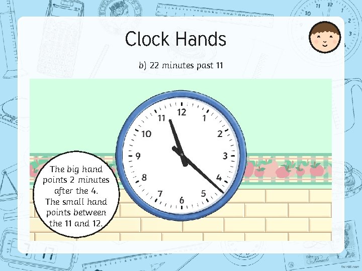 Clock Hands b) 22 minutes past 11 The big hand points 2 minutes after