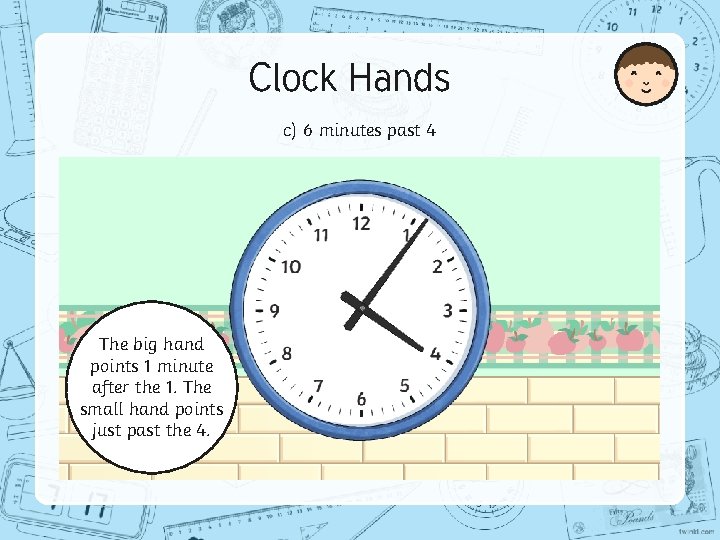 Clock Hands c) 6 minutes past 4 The big hand points 1 minute after