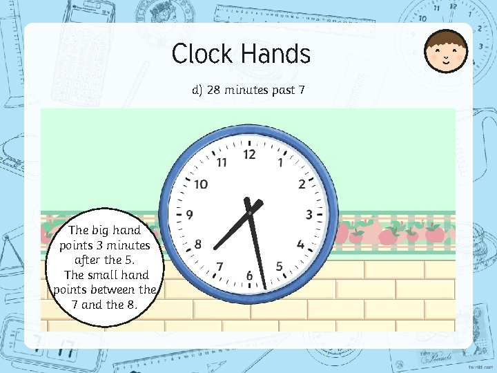 Clock Hands d) 28 minutes past 7 The big hand points 3 minutes after