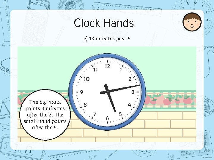 Clock Hands e) 13 minutes past 5 The big hand points 3 minutes after