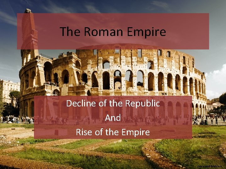 The Roman Empire Decline of the Republic And Rise of the Empire /www. wallsfeed.