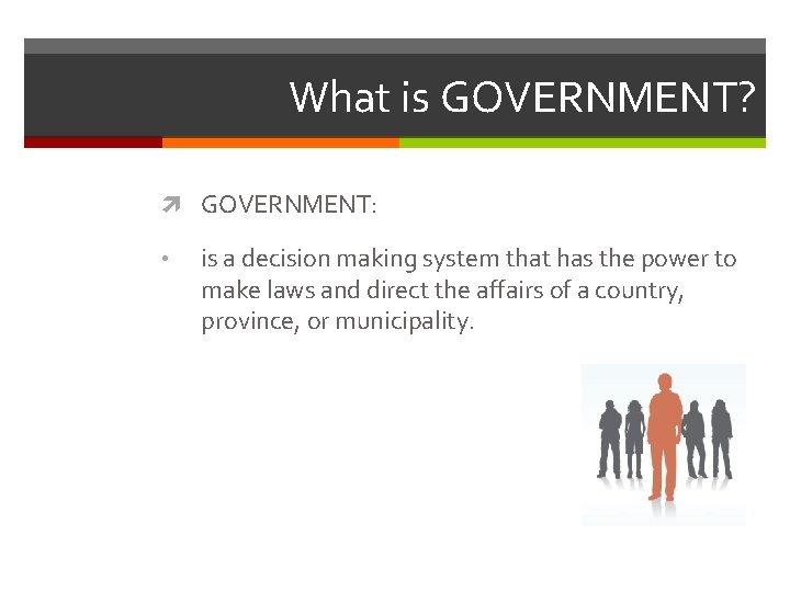 What is GOVERNMENT? GOVERNMENT: • is a decision making system that has the power