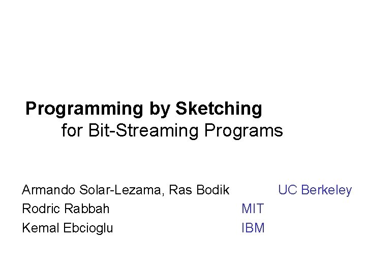 Programming by Sketching for Bit-Streaming Programs Armando Solar-Lezama, Ras Bodik UC Berkeley Rodric Rabbah