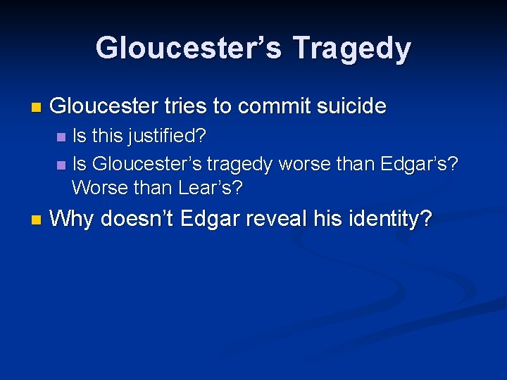 Gloucester’s Tragedy n Gloucester tries to commit suicide Is this justified? n Is Gloucester’s
