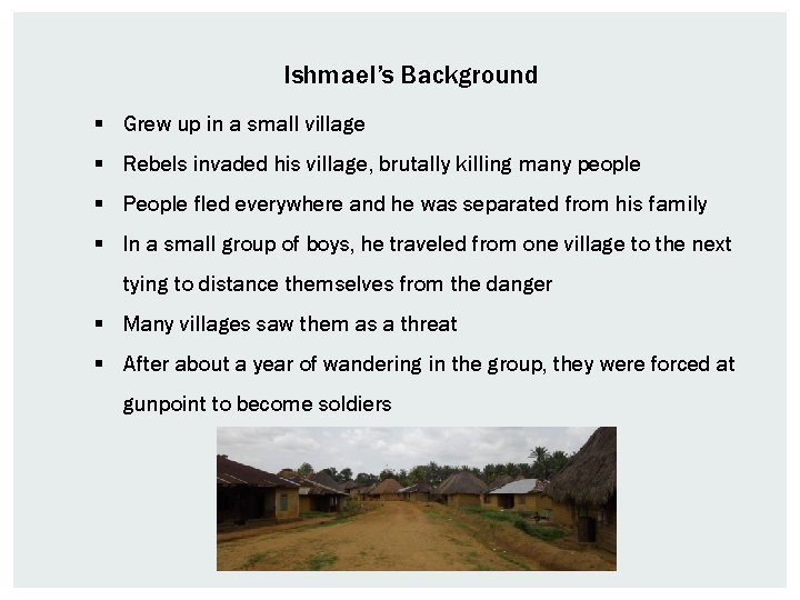 Ishmael’s Background § Grew up in a small village § Rebels invaded his village,