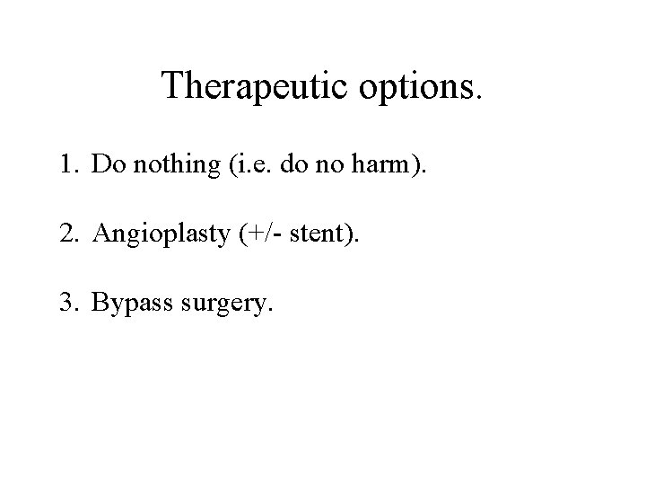 Therapeutic options. 1. Do nothing (i. e. do no harm). 2. Angioplasty (+/- stent).