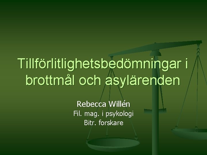 Tillförlitlighetsbedömningar i brottmål och asylärenden Rebecca Willén Fil. mag. i psykologi Bitr. forskare 