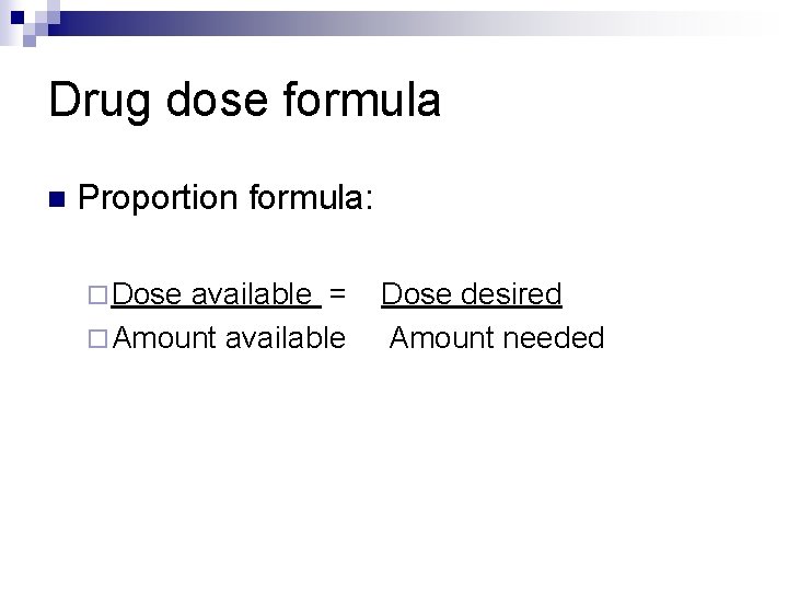 Drug dose formula n Proportion formula: ¨ Dose available = ¨ Amount available Dose