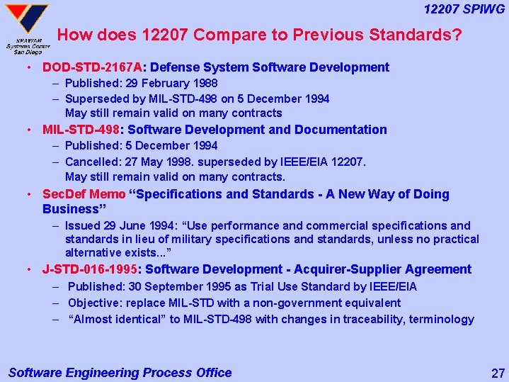 12207 SPIWG How does 12207 Compare to Previous Standards? • DOD-STD-2167 A: Defense System