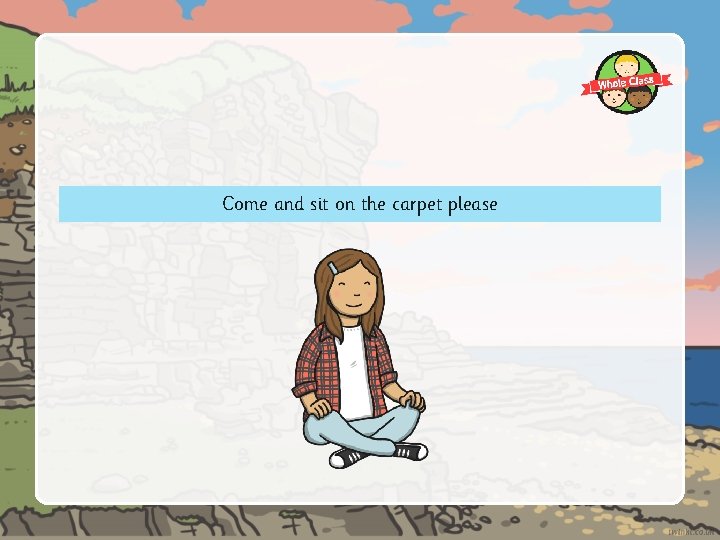 Come and sit on the carpet please 