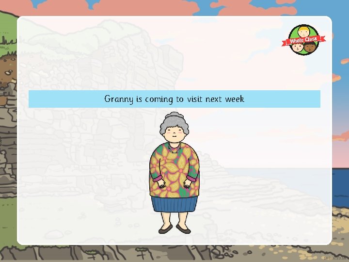 Granny is coming to visit next week 