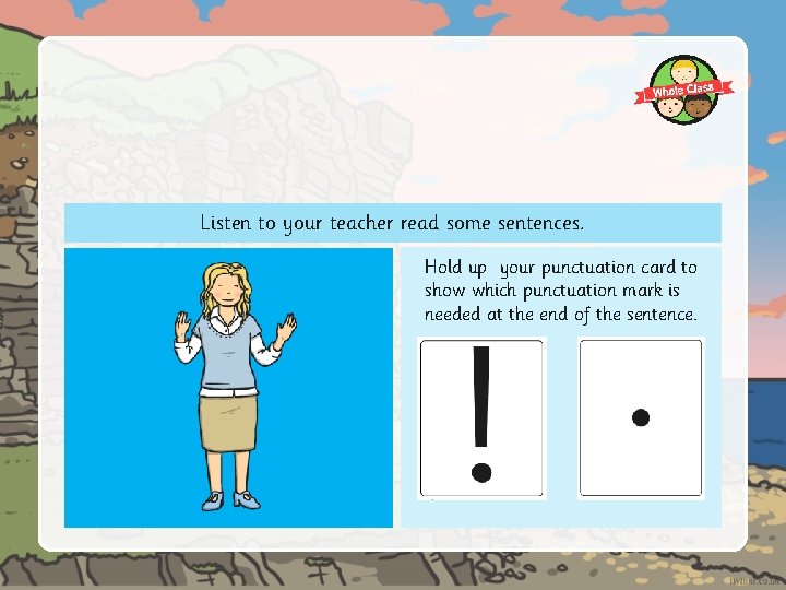 Listen to your teacher read some sentences. Hold up your punctuation card to show