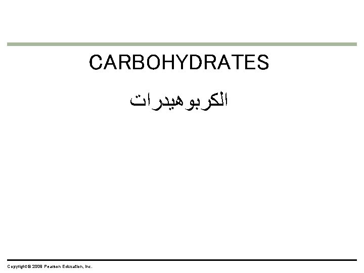 CARBOHYDRATES ﺍﻟﻜﺮﺑﻮﻫﻴﺪﺭﺍﺕ Copyright © 2009 Pearson Education, Inc. 