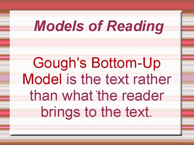 Models of Reading Gough's Bottom-Up Model is the text rather. than what the reader