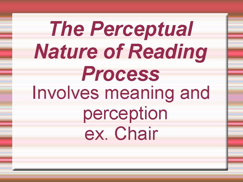 The Perceptual Nature of Reading Process Involves meaning and perception ex. Chair 