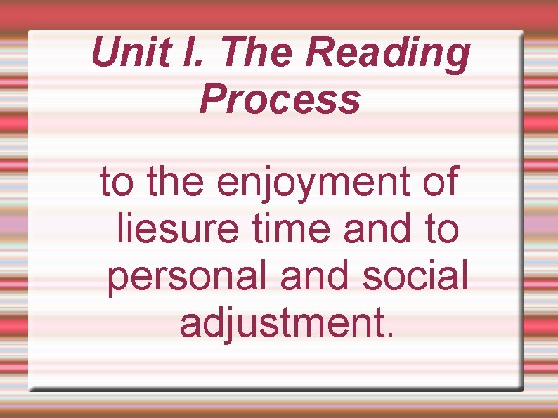 Unit I. The Reading Process to the enjoyment of liesure time and to personal